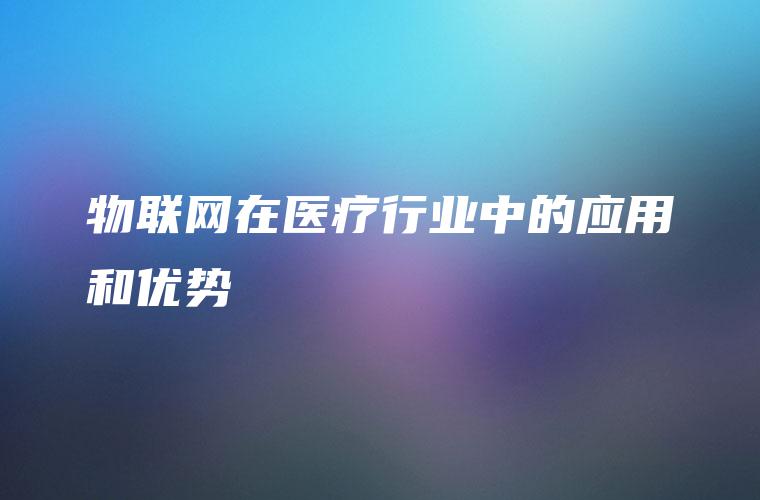 物联网在医疗行业中的应用和优势