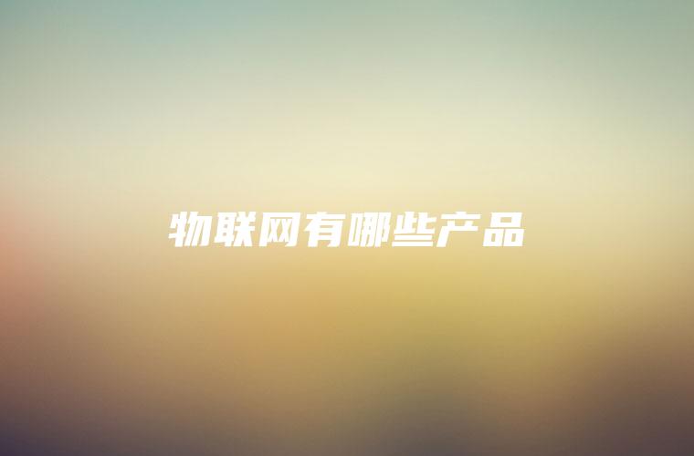 物联网有哪些产品