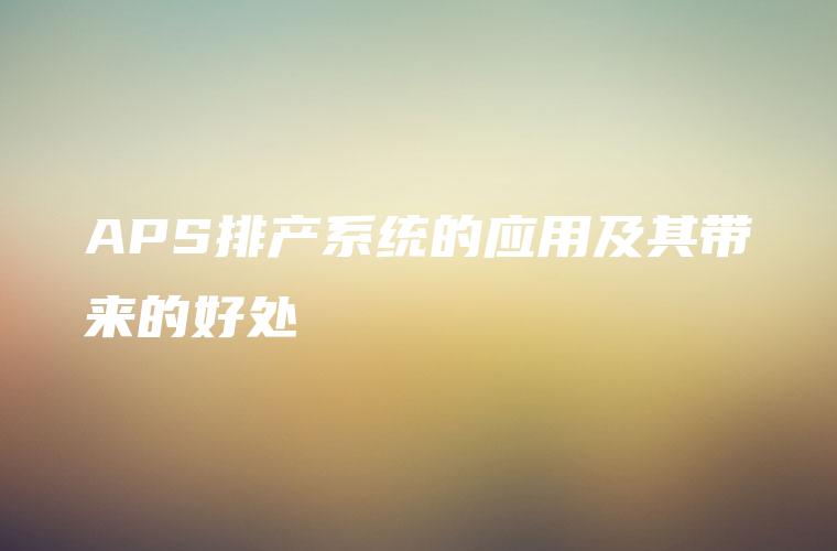 APS排产系统的应用及其带来的好处
