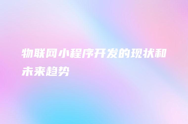 物联网小程序开发的现状和未来趋势