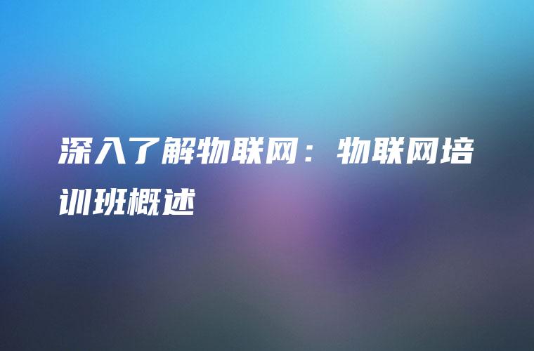 深入了解物联网：物联网培训班概述