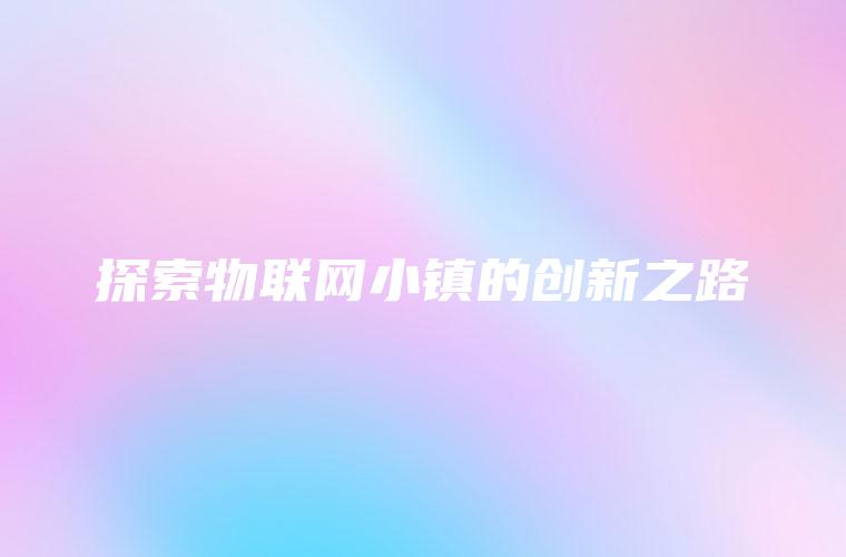 探索物联网小镇的创新之路