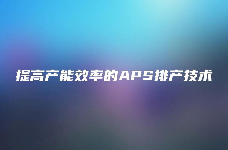 提高产能效率的APS排产技术