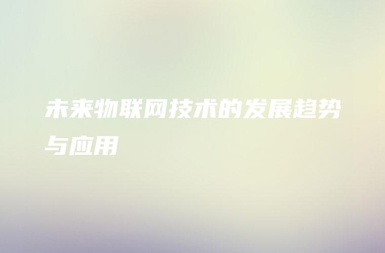 未来物联网技术的发展趋势与应用