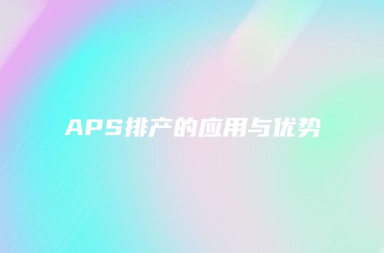 APS排产的应用与优势