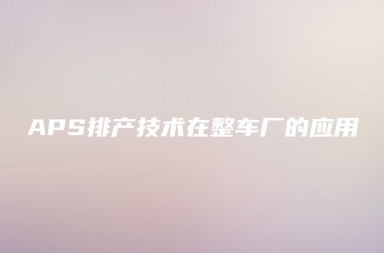APS排产技术在整车厂的应用