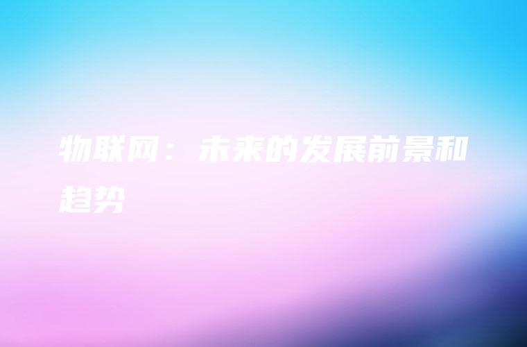 物联网：未来的发展前景和趋势