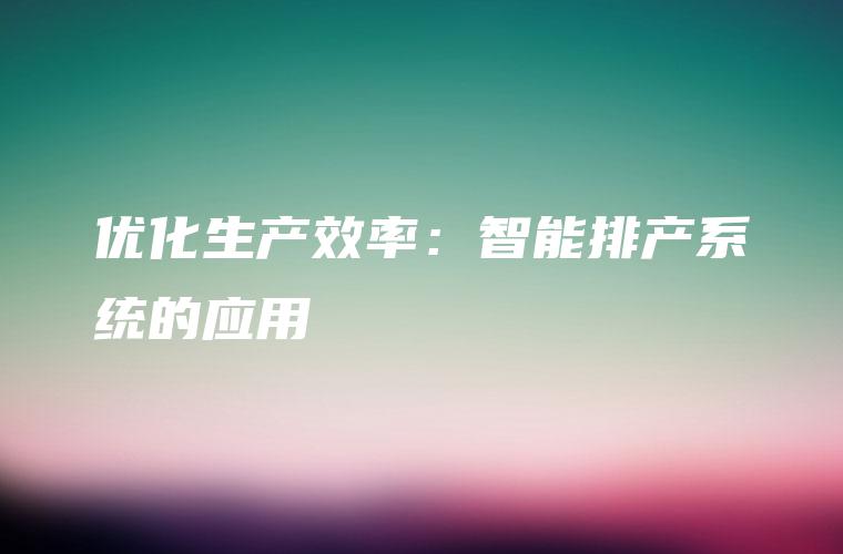 优化生产效率：智能排产系统的应用