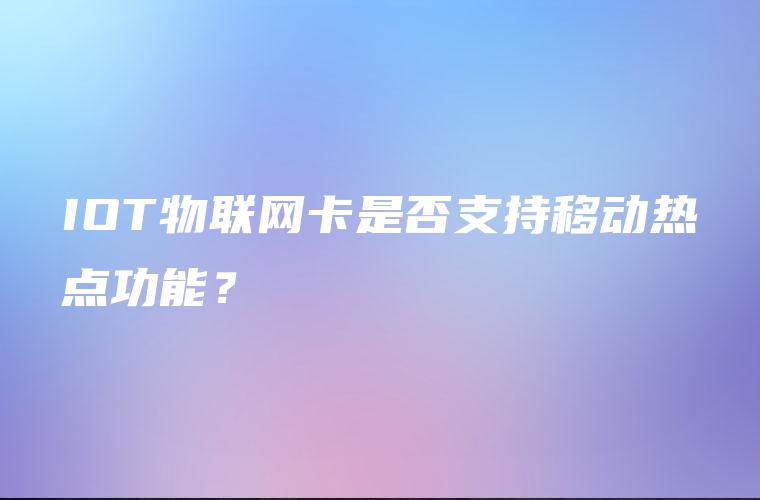 IOT物联网卡是否支持移动热点功能？