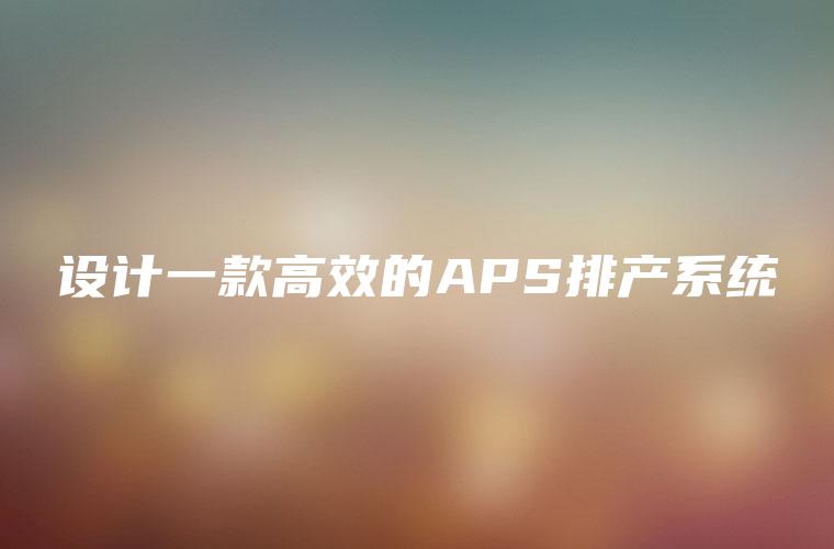 设计一款高效的APS排产系统