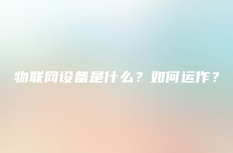 物联网设备是什么？如何运作？