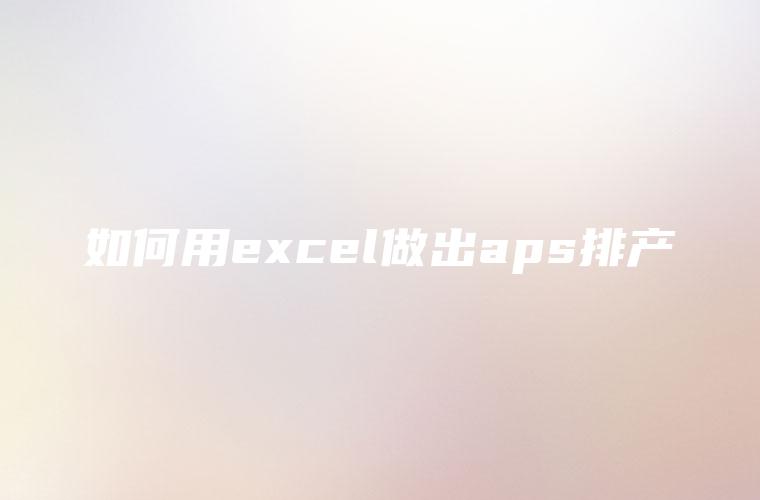 如何用excel做出aps排产
