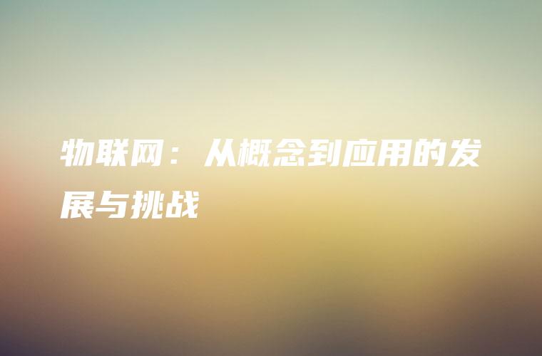 物联网：从概念到应用的发展与挑战
