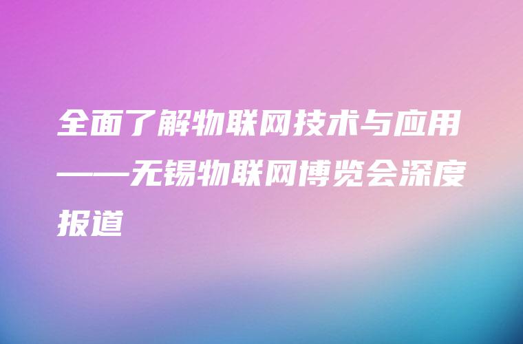 全面了解物联网技术与应用——无锡物联网博览会深度报道