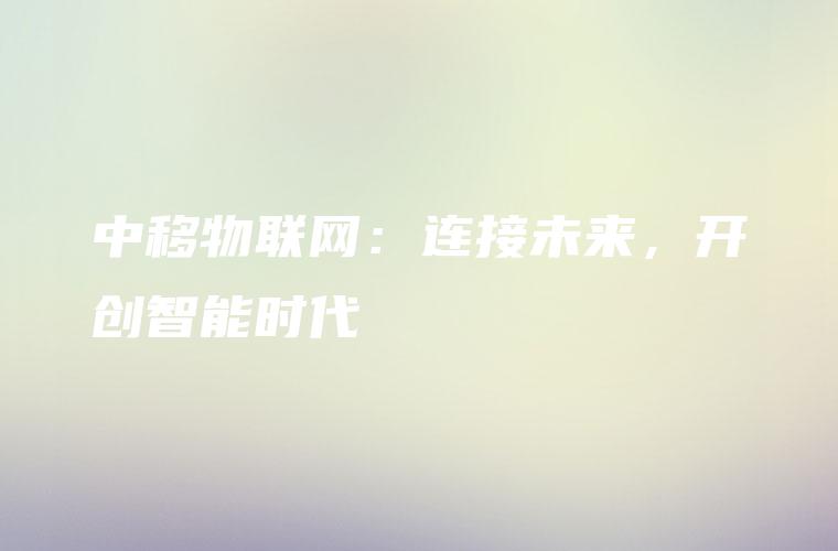 中移物联网：连接未来，开创智能时代