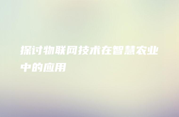 探讨物联网技术在智慧农业中的应用