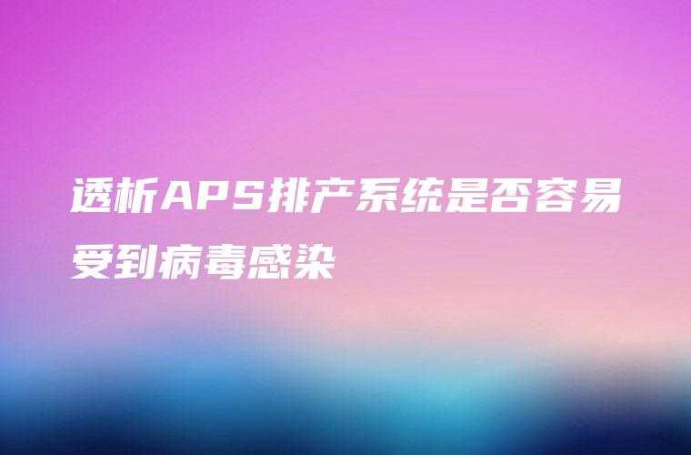 透析APS排产系统是否容易受到病毒感染