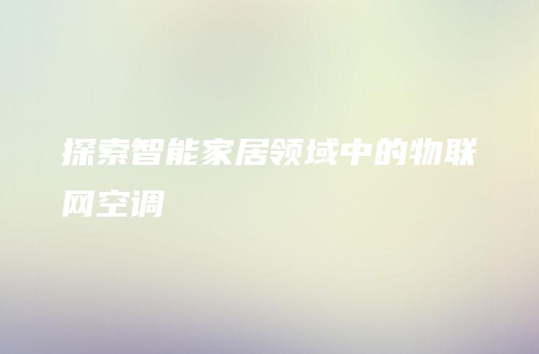 探索智能家居领域中的物联网空调