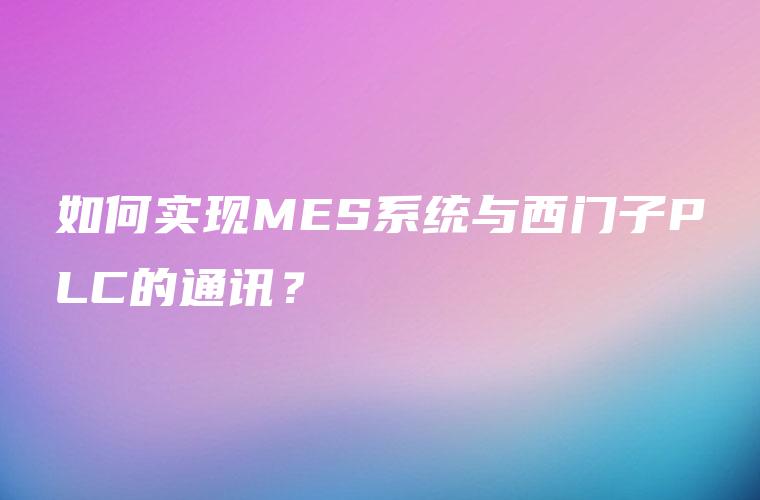 如何实现MES系统与西门子PLC的通讯？