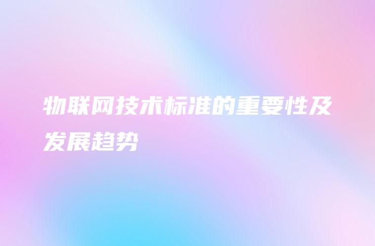 物联网技术标准的重要性及发展趋势