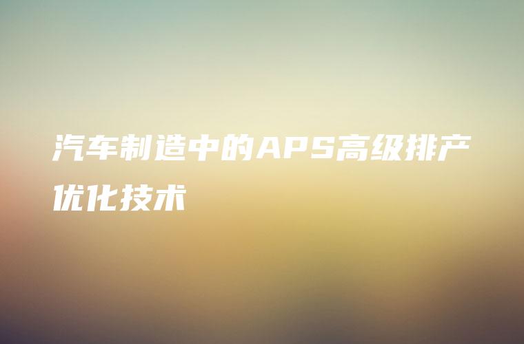 汽车制造中的APS高级排产优化技术