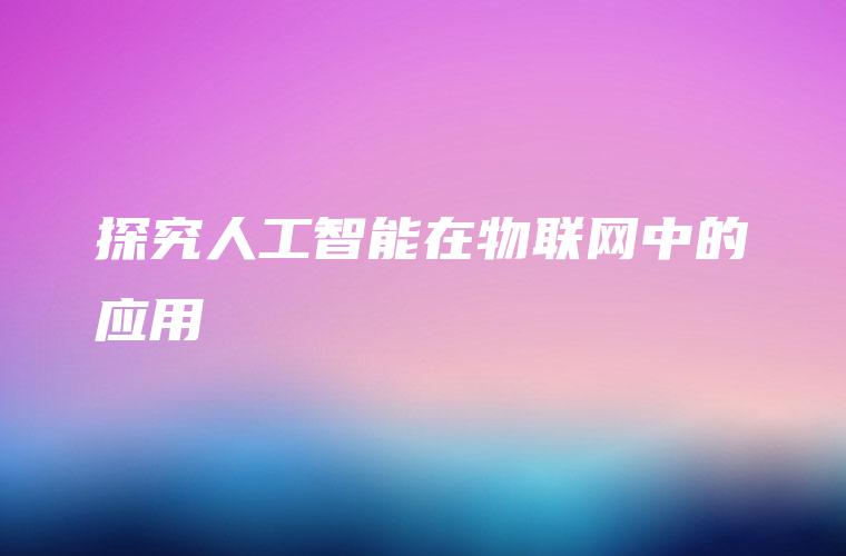 探究人工智能在物联网中的应用