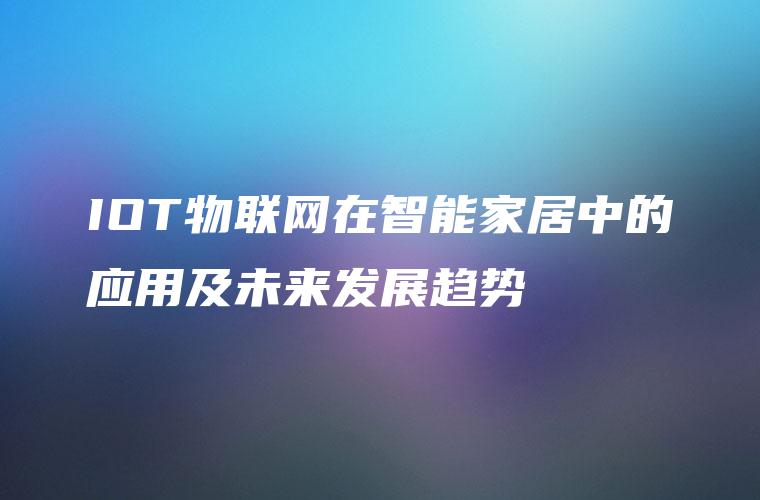 IOT物联网在智能家居中的应用及未来发展趋势