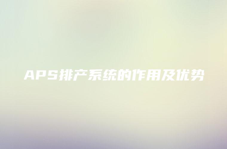APS排产系统的作用及优势