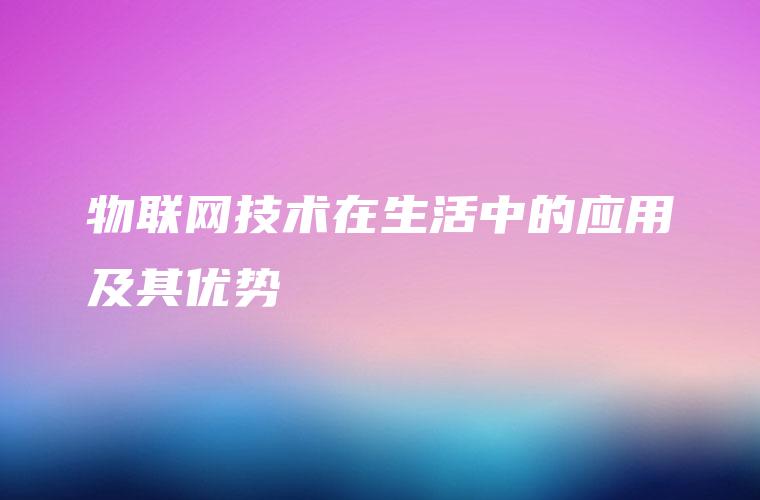 物联网技术在生活中的应用及其优势