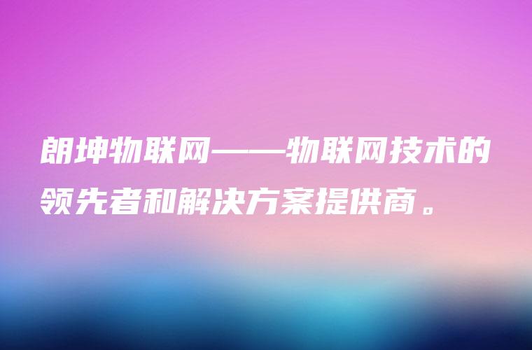 朗坤物联网——物联网技术的领先者和解决方案提供商。