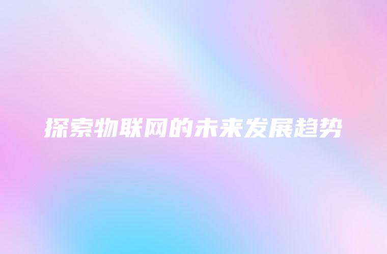 探索物联网的未来发展趋势