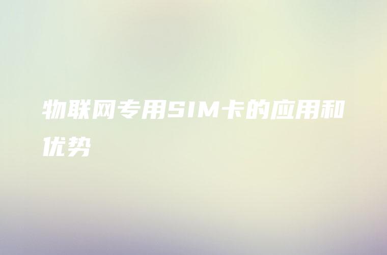 物联网专用SIM卡的应用和优势