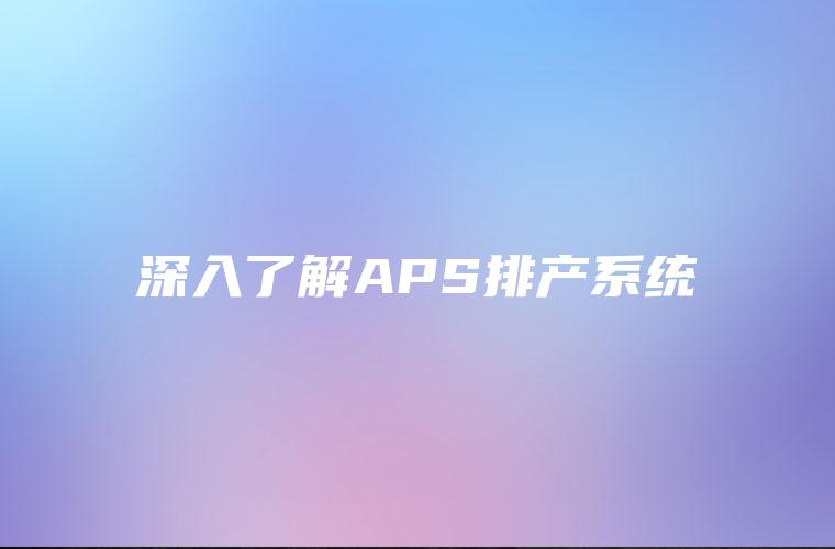深入了解APS排产系统