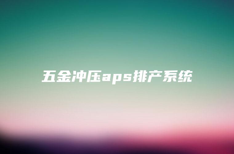 五金冲压aps排产系统
