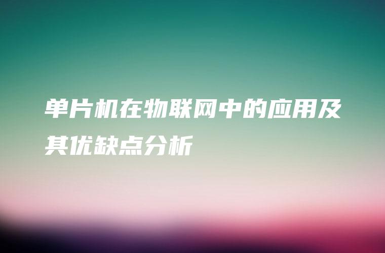 单片机在物联网中的应用及其优缺点分析