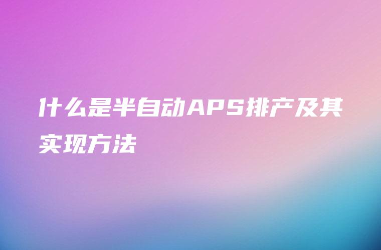 什么是半自动APS排产及其实现方法