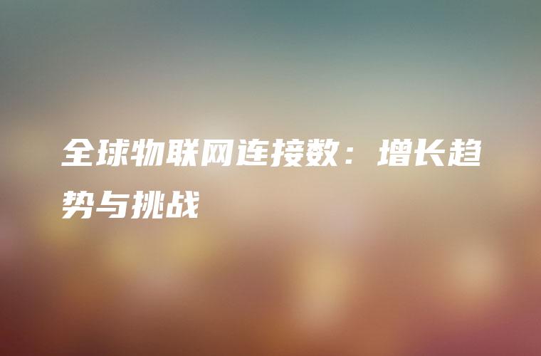 全球物联网连接数：增长趋势与挑战