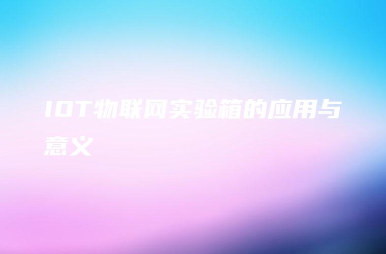 IOT物联网实验箱的应用与意义