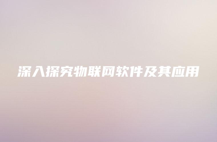 深入探究物联网软件及其应用
