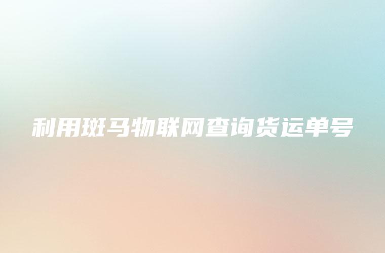 利用斑马物联网查询货运单号