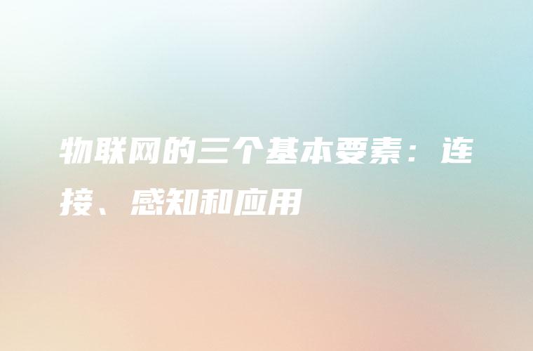 物联网的三个基本要素：连接、感知和应用