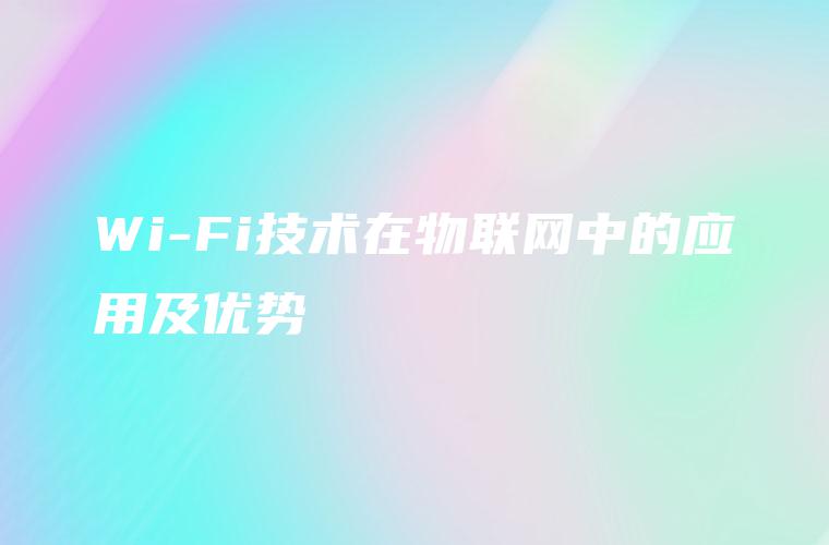 Wi-Fi技术在物联网中的应用及优势