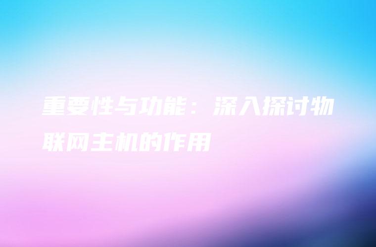 重要性与功能：深入探讨物联网主机的作用