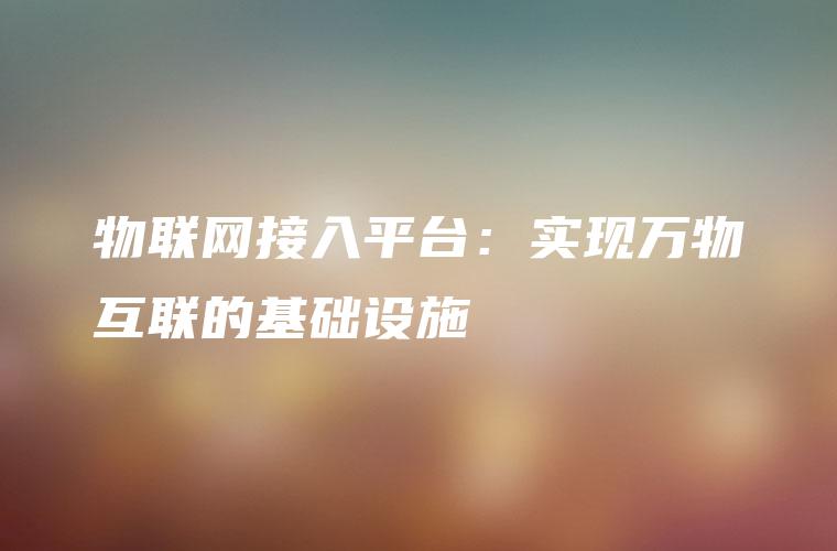 物联网接入平台：实现万物互联的基础设施