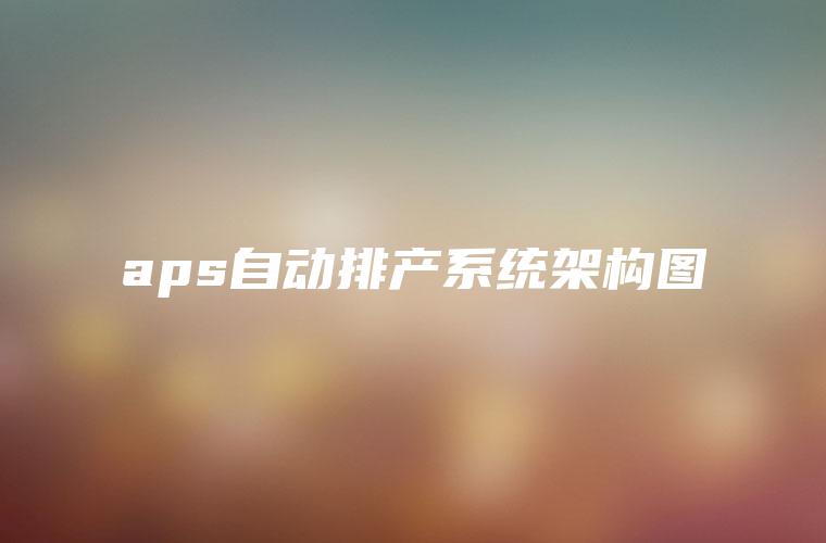 aps自动排产系统架构图