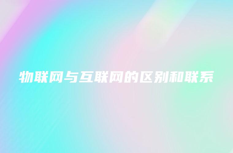 物联网与互联网的区别和联系
