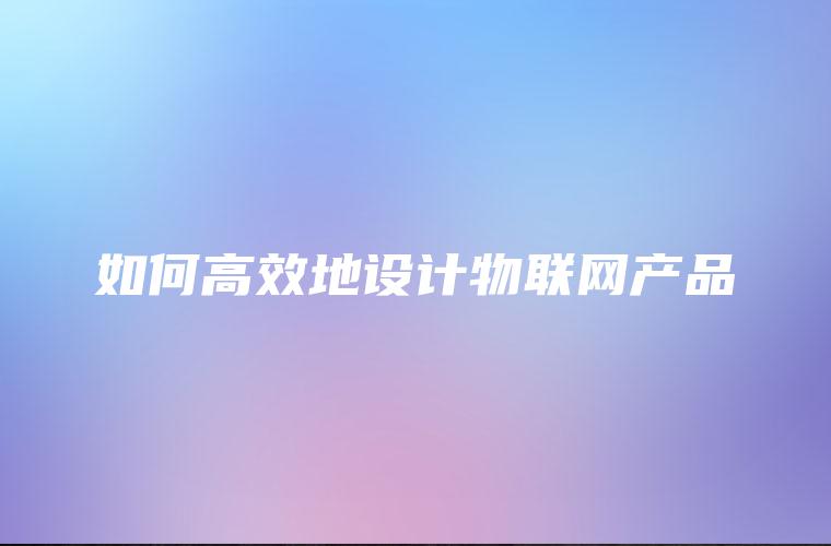 如何高效地设计物联网产品