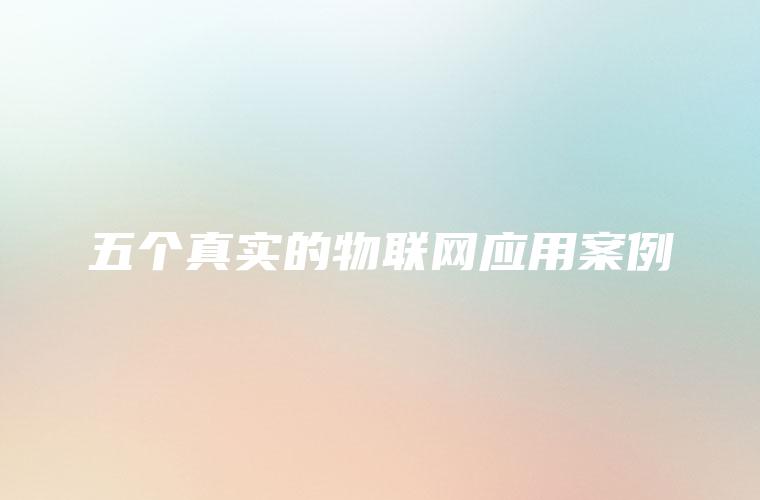 五个真实的物联网应用案例