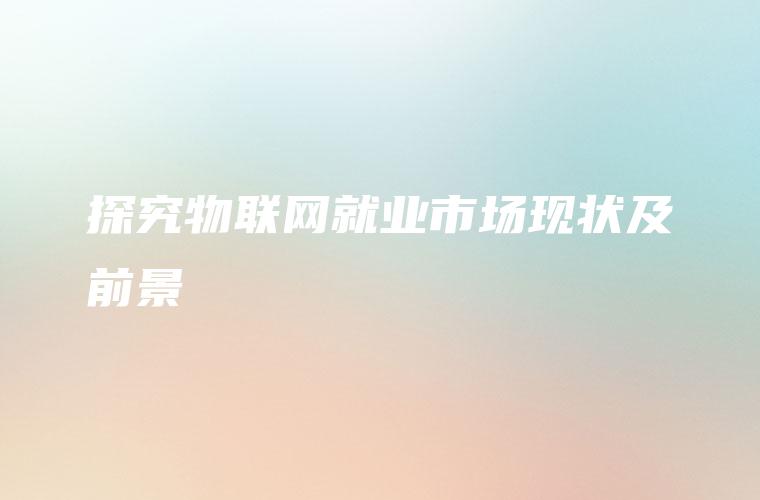 探究物联网就业市场现状及前景
