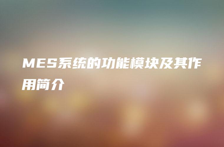 MES系统的功能模块及其作用简介 MES系统的功能模块及其作用简介